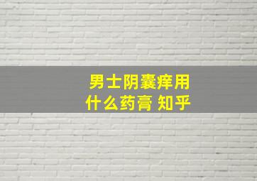 男士阴囊痒用什么药膏 知乎